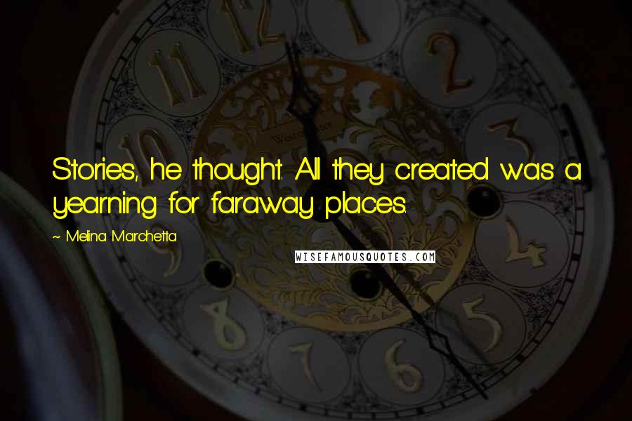 Melina Marchetta Quotes: Stories, he thought. All they created was a yearning for faraway places.