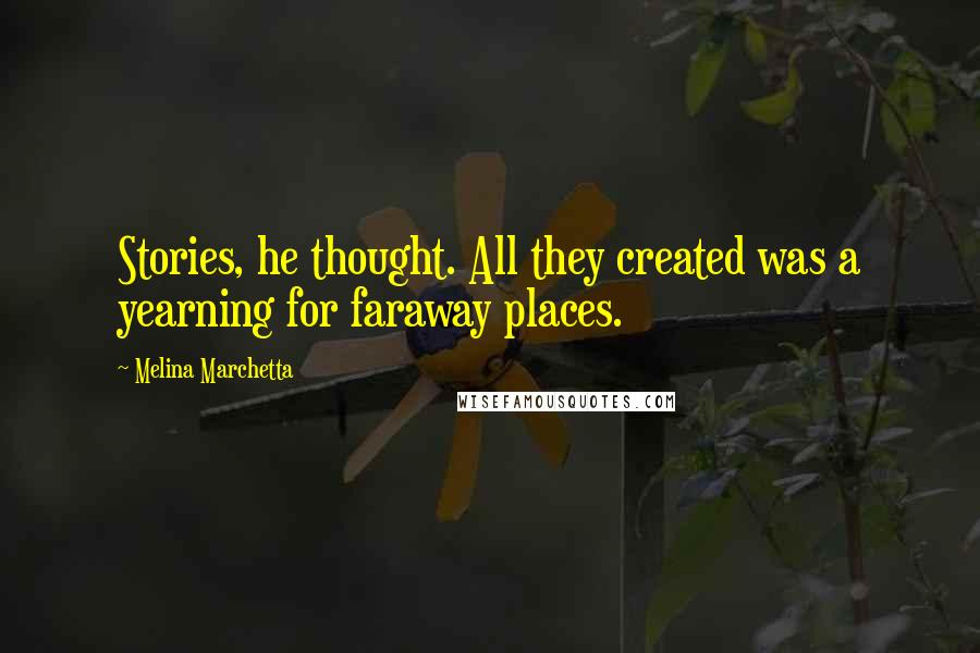 Melina Marchetta Quotes: Stories, he thought. All they created was a yearning for faraway places.