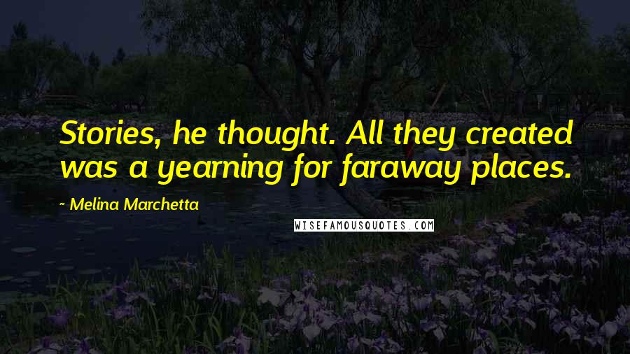 Melina Marchetta Quotes: Stories, he thought. All they created was a yearning for faraway places.