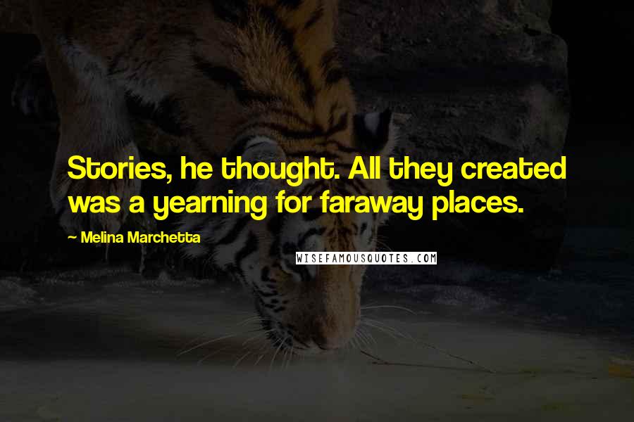 Melina Marchetta Quotes: Stories, he thought. All they created was a yearning for faraway places.