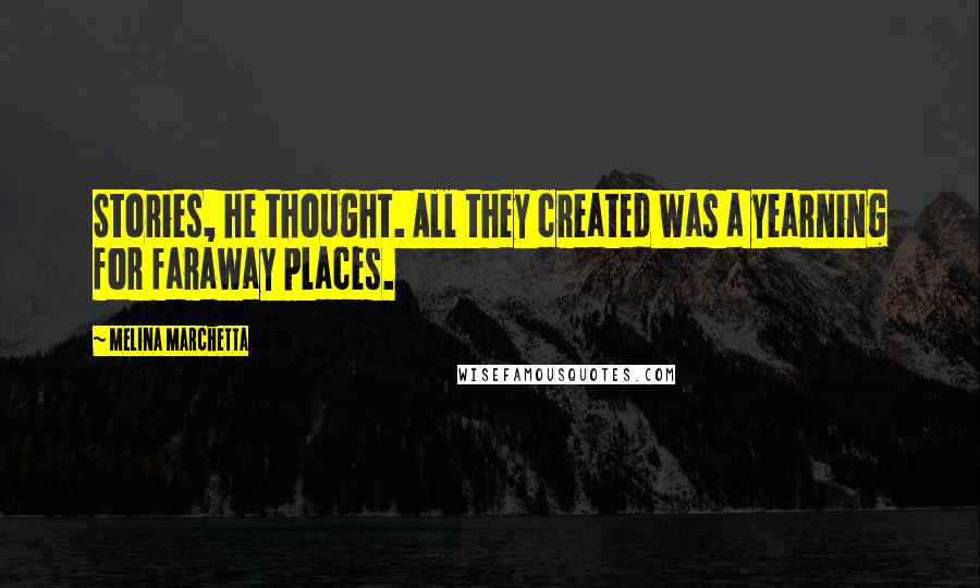 Melina Marchetta Quotes: Stories, he thought. All they created was a yearning for faraway places.