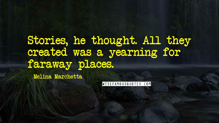Melina Marchetta Quotes: Stories, he thought. All they created was a yearning for faraway places.