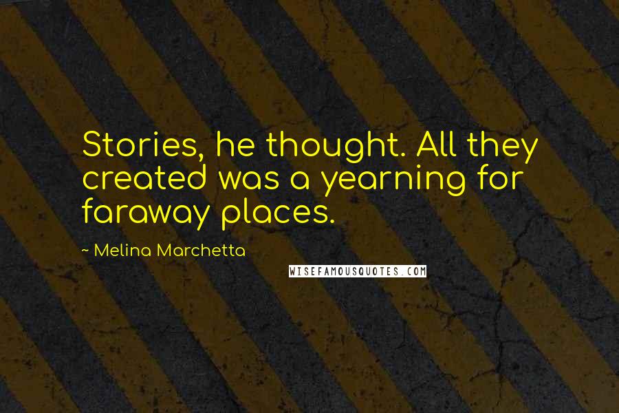 Melina Marchetta Quotes: Stories, he thought. All they created was a yearning for faraway places.