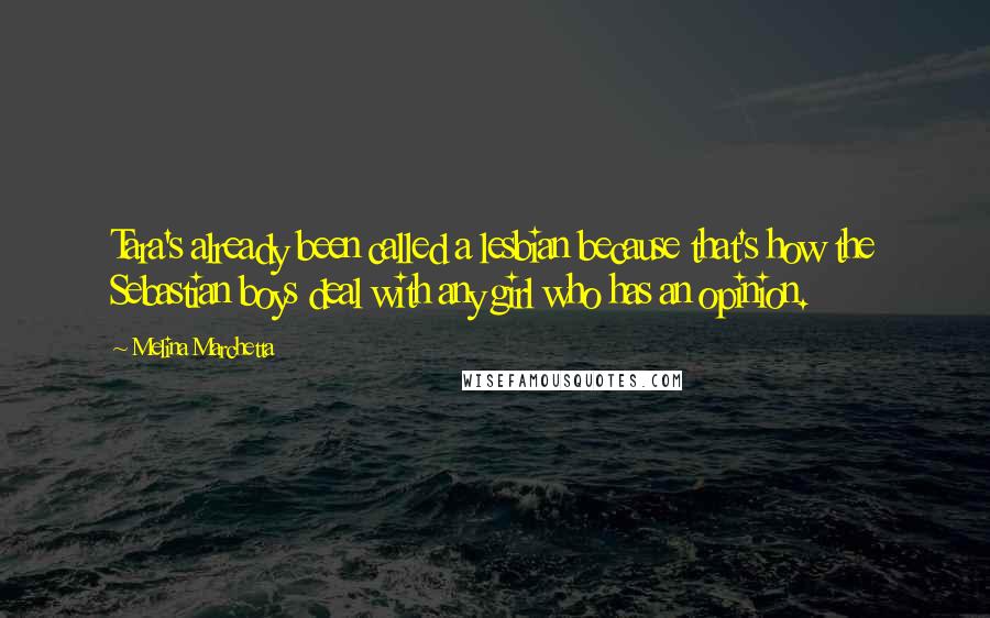 Melina Marchetta Quotes: Tara's already been called a lesbian because that's how the Sebastian boys deal with any girl who has an opinion.