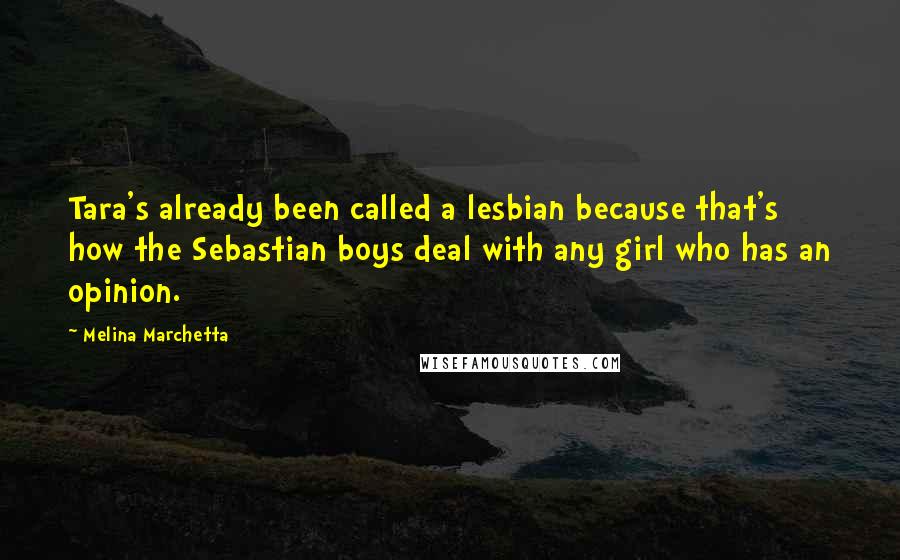 Melina Marchetta Quotes: Tara's already been called a lesbian because that's how the Sebastian boys deal with any girl who has an opinion.