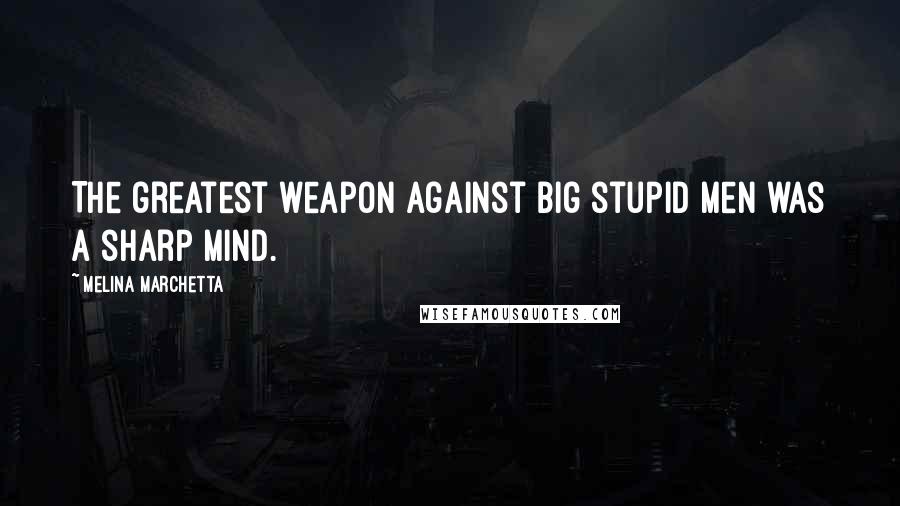 Melina Marchetta Quotes: The greatest weapon against big stupid men was a sharp mind.
