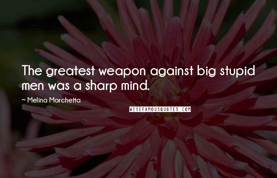 Melina Marchetta Quotes: The greatest weapon against big stupid men was a sharp mind.