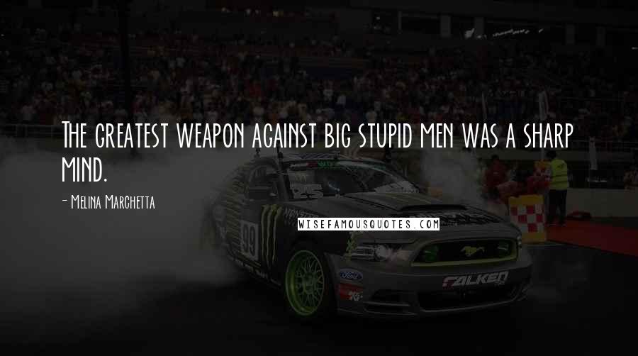 Melina Marchetta Quotes: The greatest weapon against big stupid men was a sharp mind.
