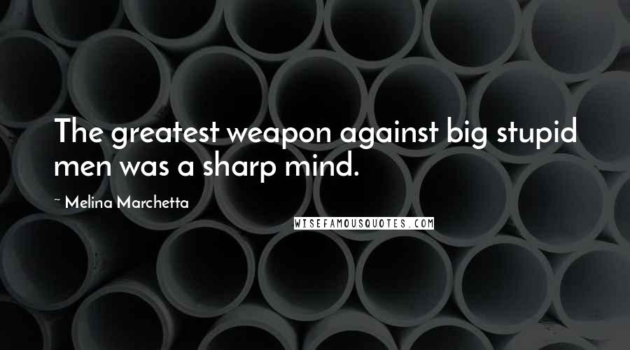Melina Marchetta Quotes: The greatest weapon against big stupid men was a sharp mind.