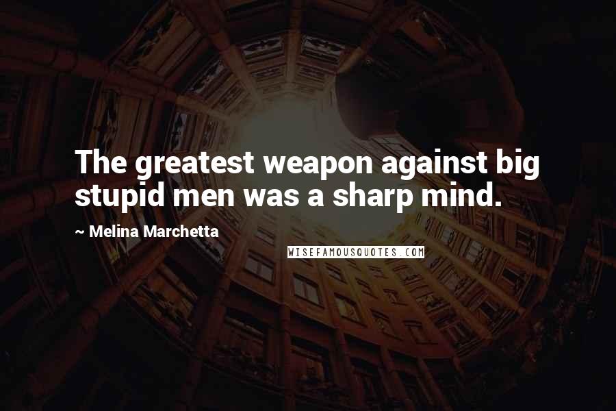 Melina Marchetta Quotes: The greatest weapon against big stupid men was a sharp mind.