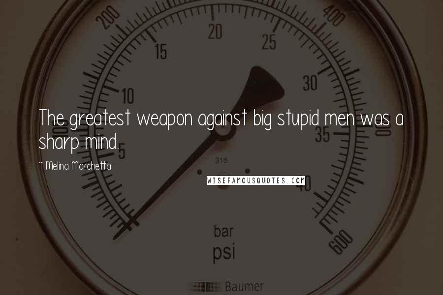 Melina Marchetta Quotes: The greatest weapon against big stupid men was a sharp mind.