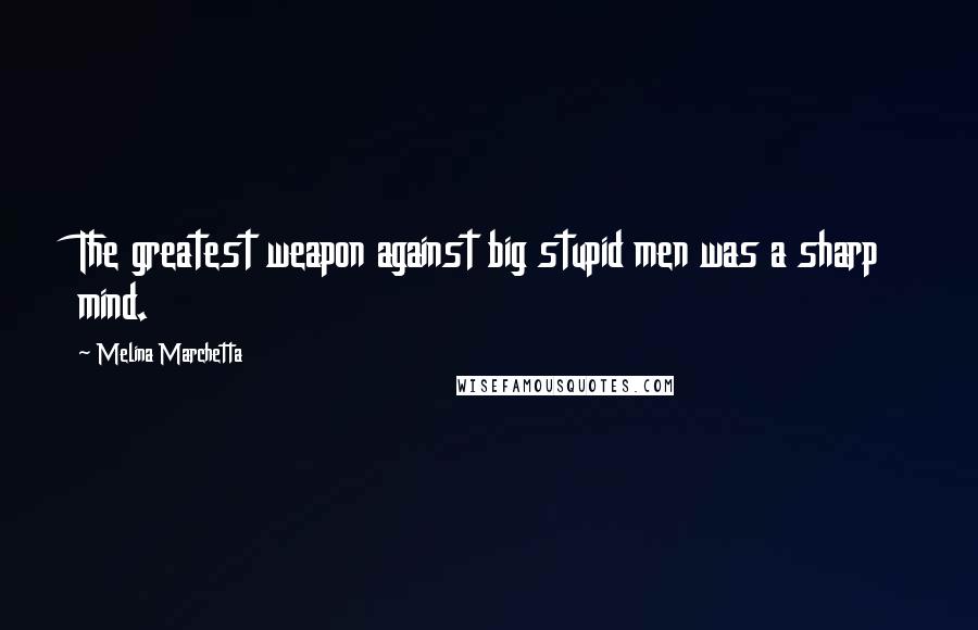 Melina Marchetta Quotes: The greatest weapon against big stupid men was a sharp mind.