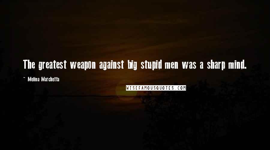 Melina Marchetta Quotes: The greatest weapon against big stupid men was a sharp mind.