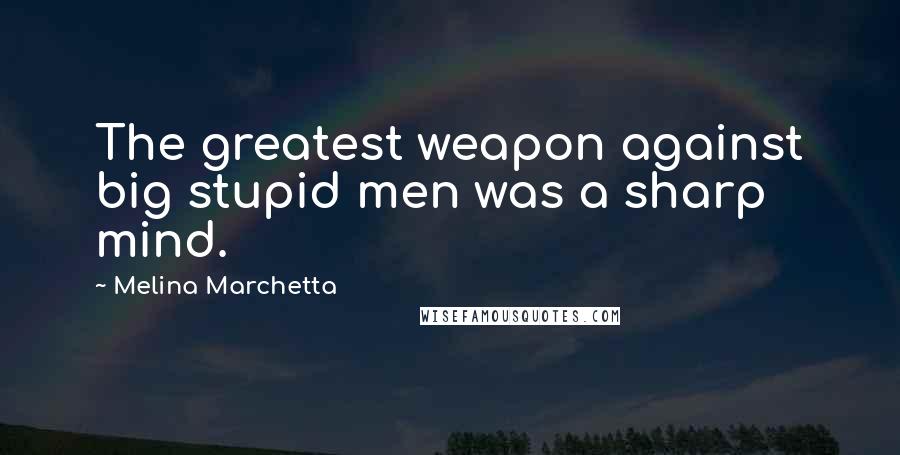 Melina Marchetta Quotes: The greatest weapon against big stupid men was a sharp mind.