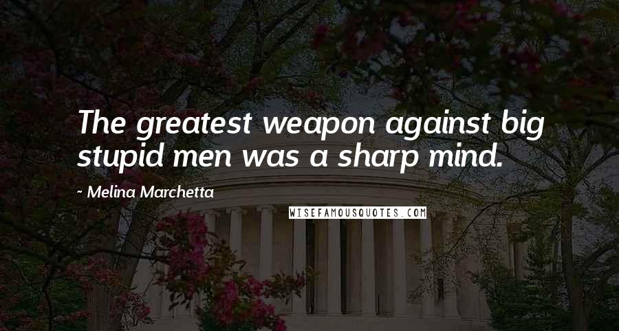 Melina Marchetta Quotes: The greatest weapon against big stupid men was a sharp mind.