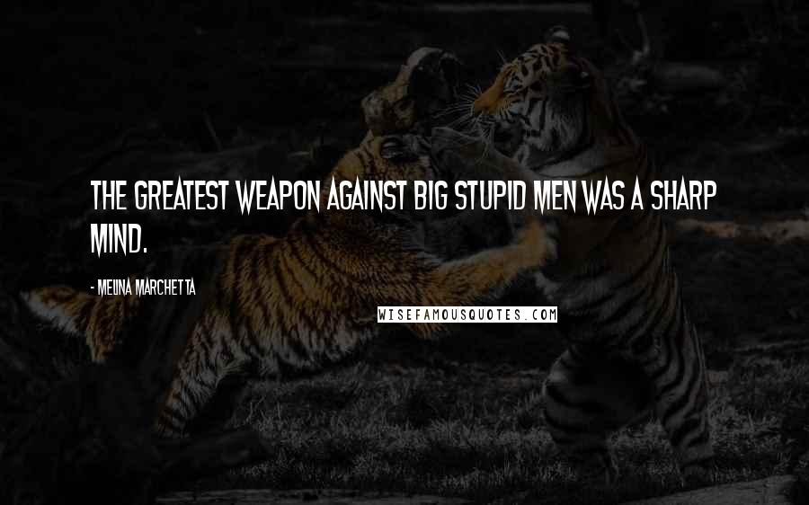 Melina Marchetta Quotes: The greatest weapon against big stupid men was a sharp mind.
