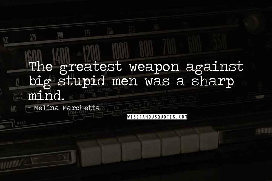 Melina Marchetta Quotes: The greatest weapon against big stupid men was a sharp mind.