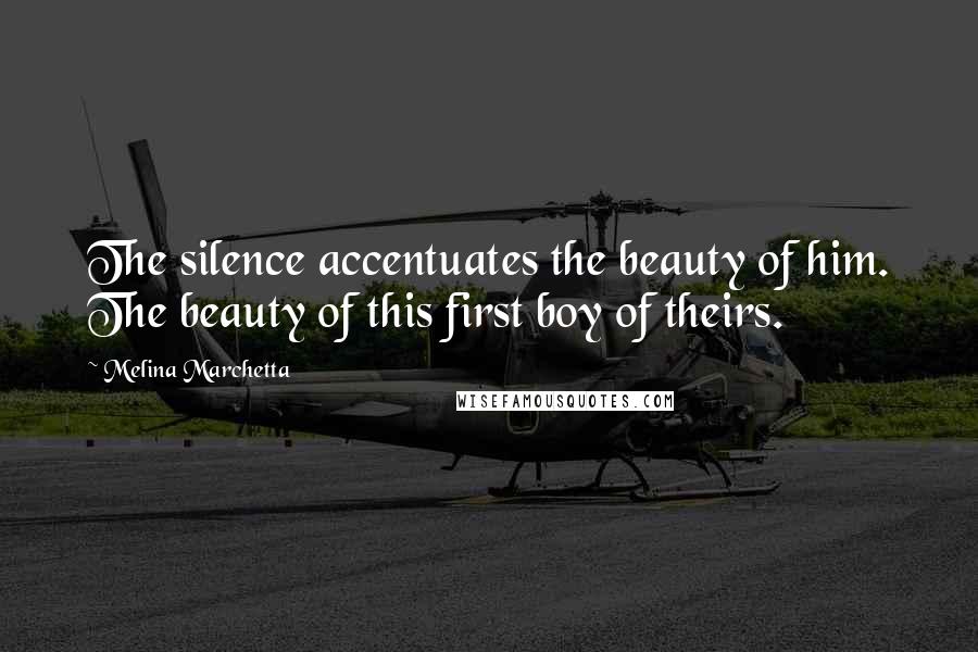 Melina Marchetta Quotes: The silence accentuates the beauty of him. The beauty of this first boy of theirs.