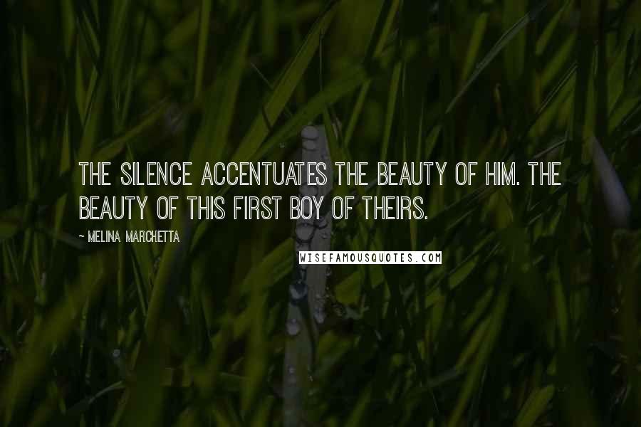 Melina Marchetta Quotes: The silence accentuates the beauty of him. The beauty of this first boy of theirs.