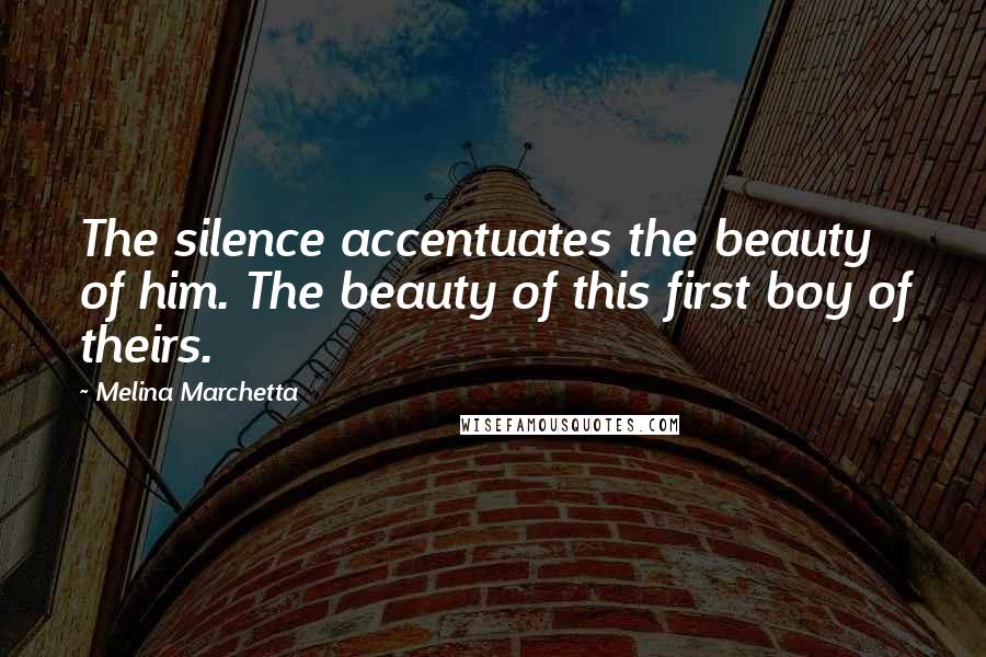 Melina Marchetta Quotes: The silence accentuates the beauty of him. The beauty of this first boy of theirs.