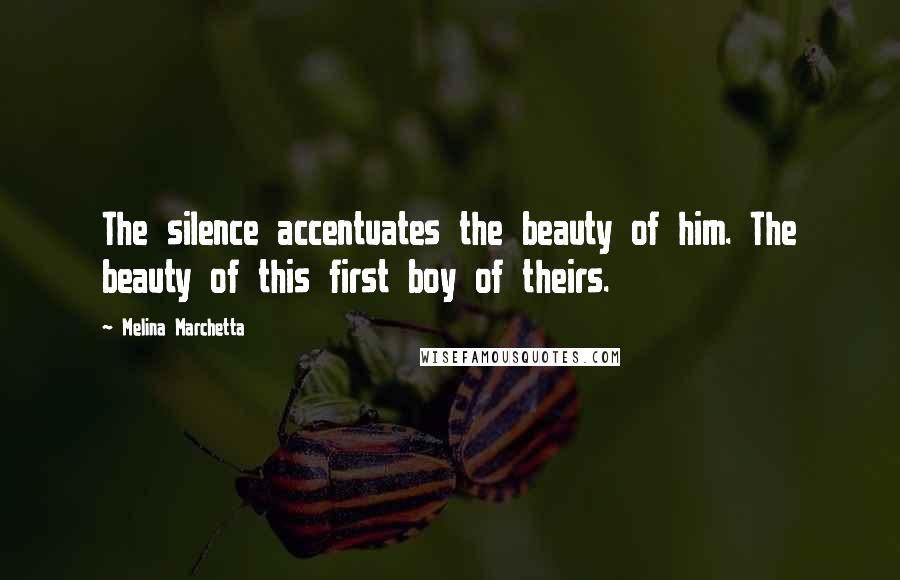 Melina Marchetta Quotes: The silence accentuates the beauty of him. The beauty of this first boy of theirs.