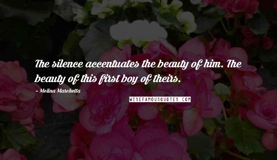 Melina Marchetta Quotes: The silence accentuates the beauty of him. The beauty of this first boy of theirs.