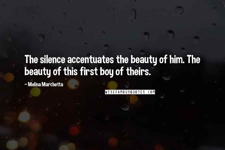 Melina Marchetta Quotes: The silence accentuates the beauty of him. The beauty of this first boy of theirs.