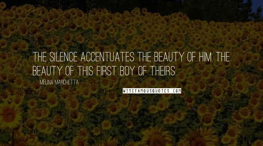 Melina Marchetta Quotes: The silence accentuates the beauty of him. The beauty of this first boy of theirs.