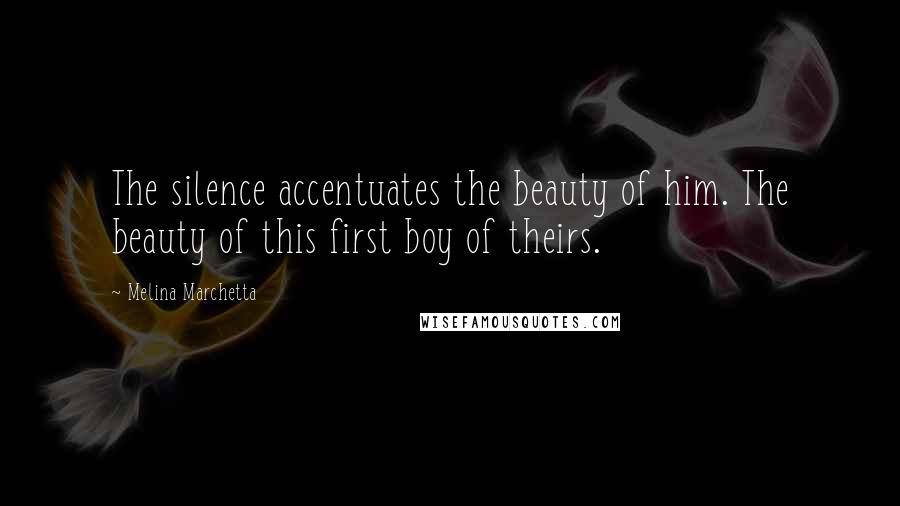 Melina Marchetta Quotes: The silence accentuates the beauty of him. The beauty of this first boy of theirs.