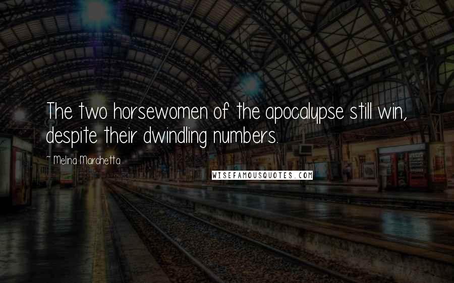 Melina Marchetta Quotes: The two horsewomen of the apocalypse still win, despite their dwindling numbers.