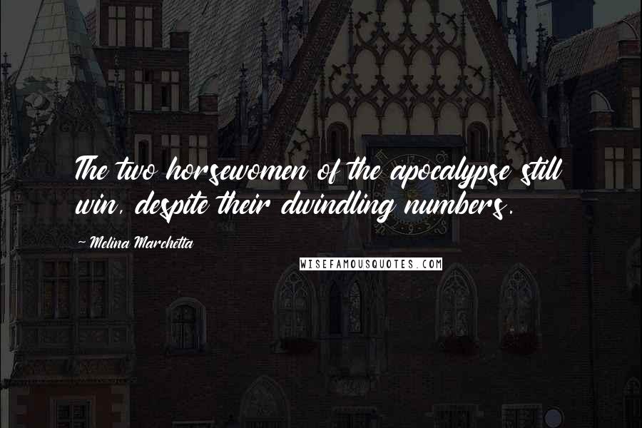 Melina Marchetta Quotes: The two horsewomen of the apocalypse still win, despite their dwindling numbers.