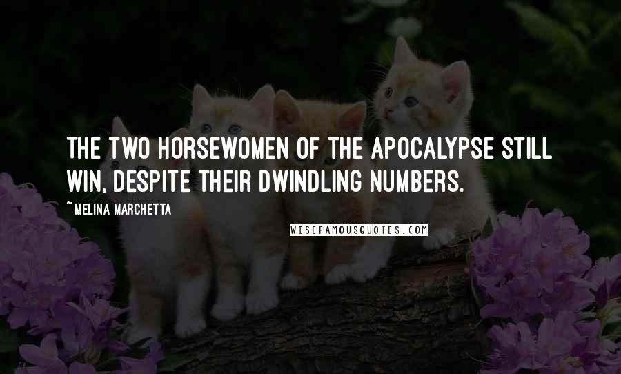 Melina Marchetta Quotes: The two horsewomen of the apocalypse still win, despite their dwindling numbers.