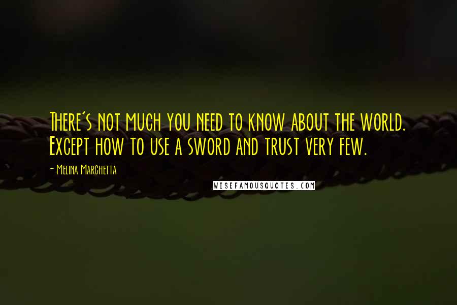 Melina Marchetta Quotes: There's not much you need to know about the world. Except how to use a sword and trust very few.