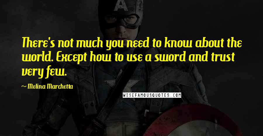 Melina Marchetta Quotes: There's not much you need to know about the world. Except how to use a sword and trust very few.