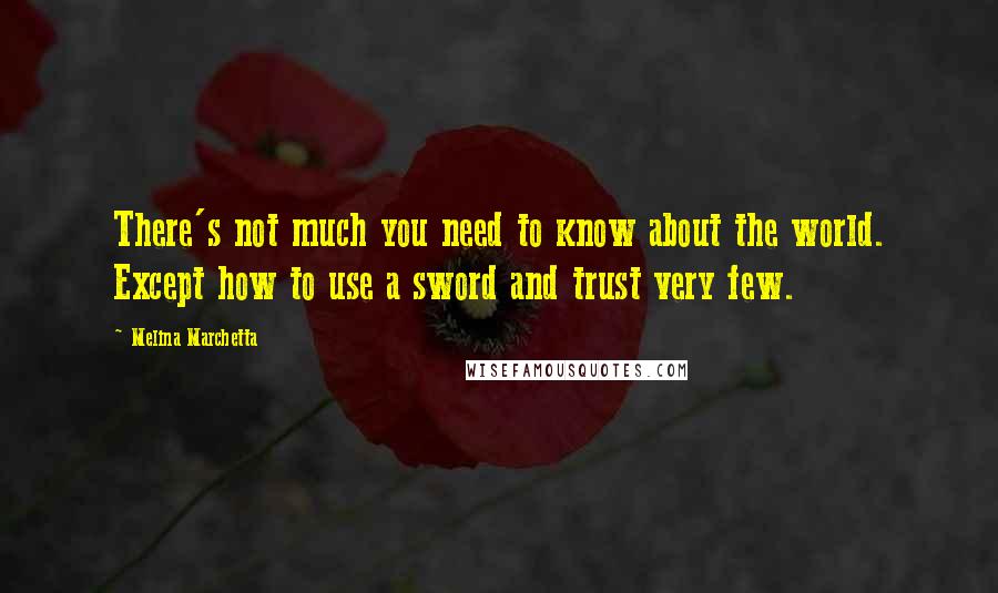 Melina Marchetta Quotes: There's not much you need to know about the world. Except how to use a sword and trust very few.