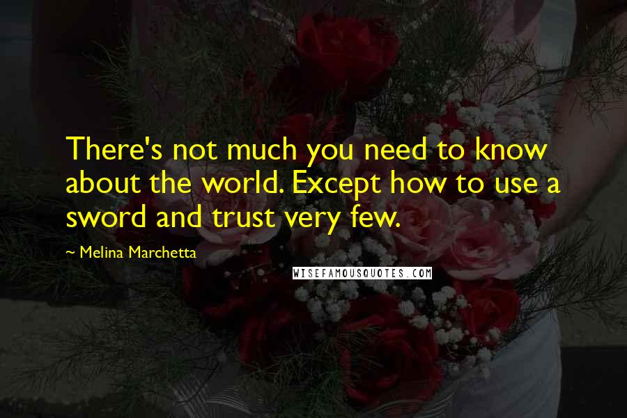 Melina Marchetta Quotes: There's not much you need to know about the world. Except how to use a sword and trust very few.