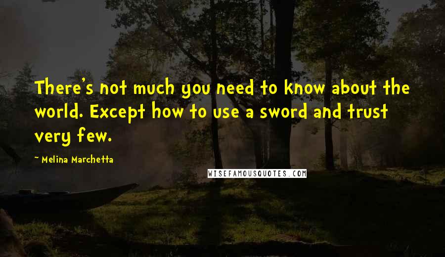 Melina Marchetta Quotes: There's not much you need to know about the world. Except how to use a sword and trust very few.