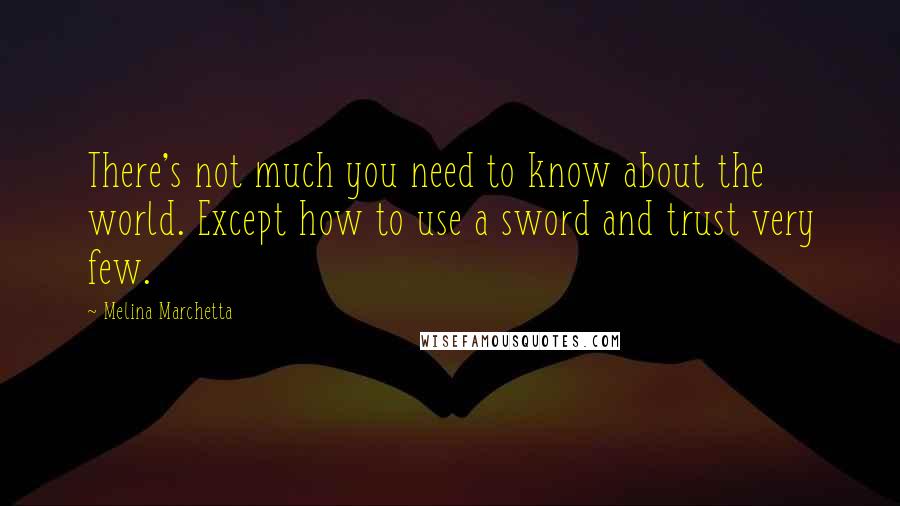 Melina Marchetta Quotes: There's not much you need to know about the world. Except how to use a sword and trust very few.