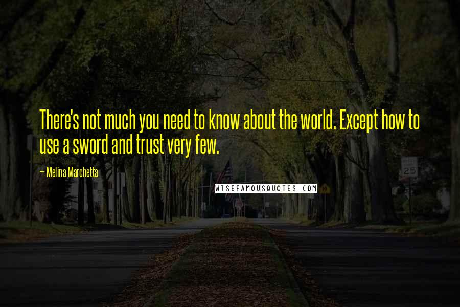 Melina Marchetta Quotes: There's not much you need to know about the world. Except how to use a sword and trust very few.
