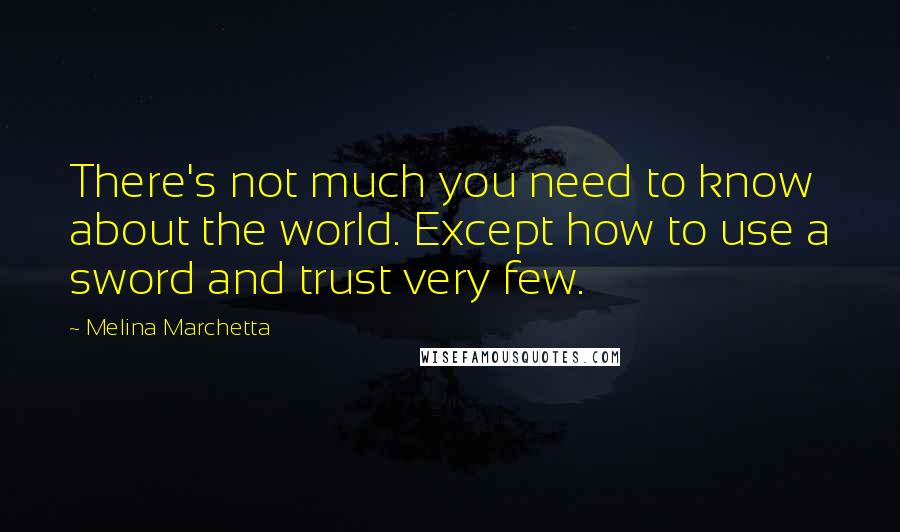 Melina Marchetta Quotes: There's not much you need to know about the world. Except how to use a sword and trust very few.