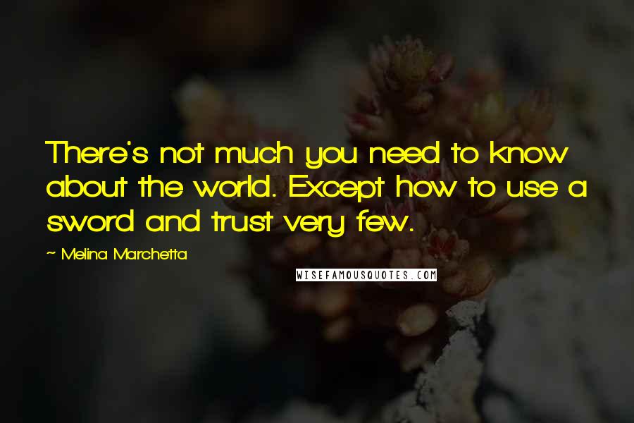 Melina Marchetta Quotes: There's not much you need to know about the world. Except how to use a sword and trust very few.