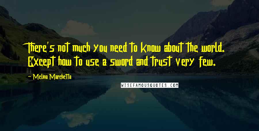 Melina Marchetta Quotes: There's not much you need to know about the world. Except how to use a sword and trust very few.