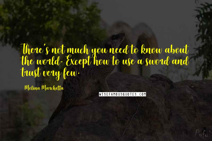 Melina Marchetta Quotes: There's not much you need to know about the world. Except how to use a sword and trust very few.