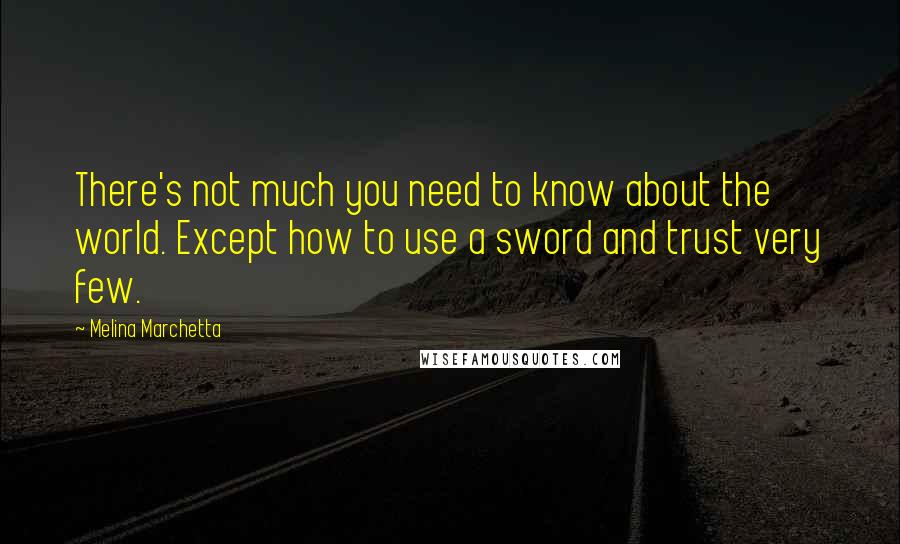 Melina Marchetta Quotes: There's not much you need to know about the world. Except how to use a sword and trust very few.