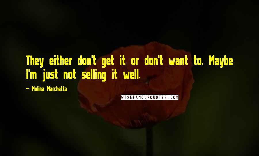 Melina Marchetta Quotes: They either don't get it or don't want to. Maybe I'm just not selling it well.