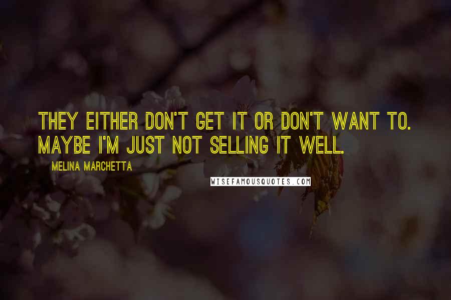 Melina Marchetta Quotes: They either don't get it or don't want to. Maybe I'm just not selling it well.