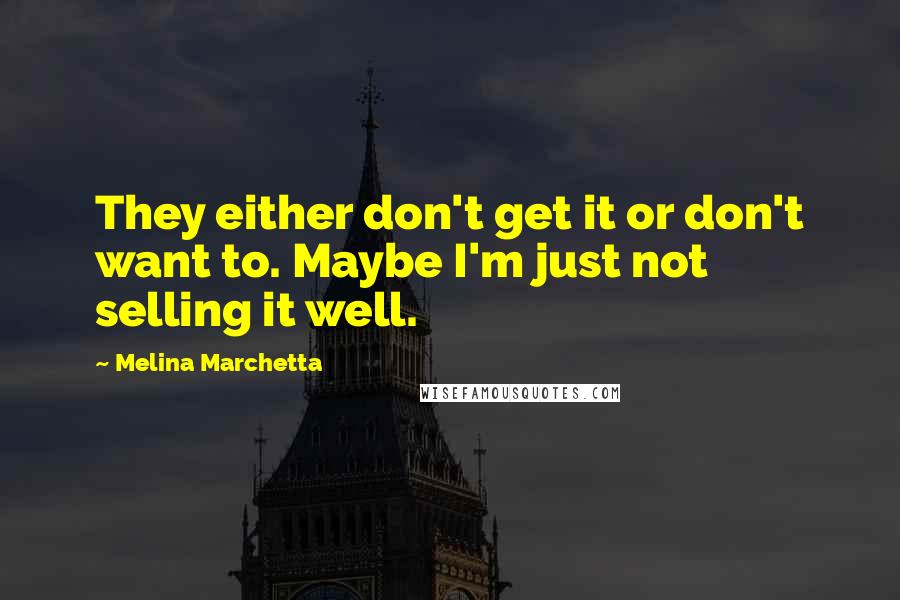 Melina Marchetta Quotes: They either don't get it or don't want to. Maybe I'm just not selling it well.