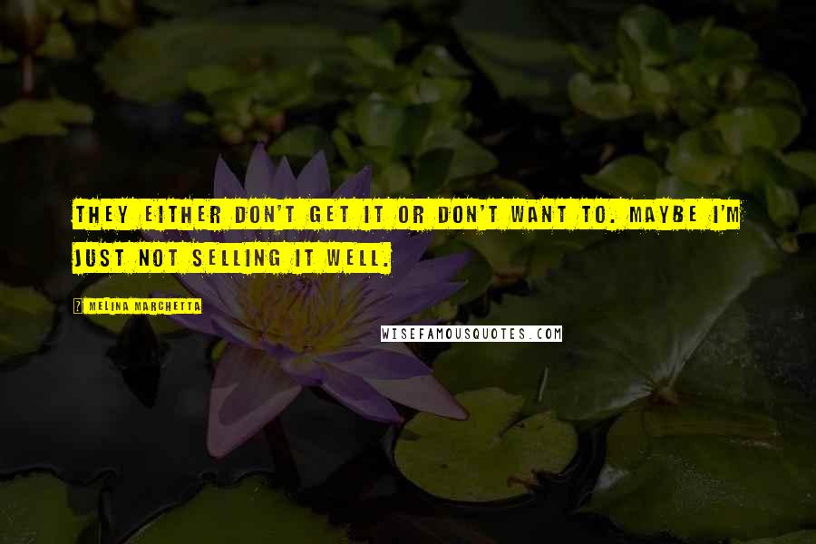 Melina Marchetta Quotes: They either don't get it or don't want to. Maybe I'm just not selling it well.