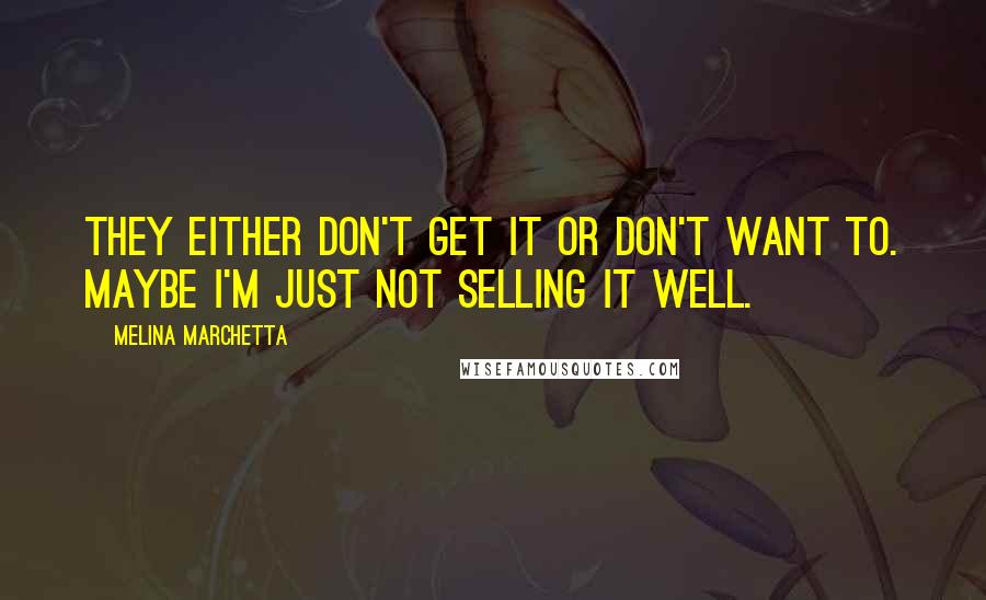 Melina Marchetta Quotes: They either don't get it or don't want to. Maybe I'm just not selling it well.