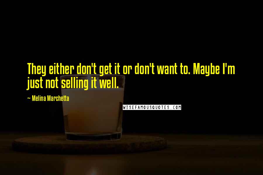 Melina Marchetta Quotes: They either don't get it or don't want to. Maybe I'm just not selling it well.